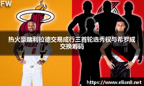 热火豪赌利拉德交易成行三首轮选秀权与希罗成交换筹码