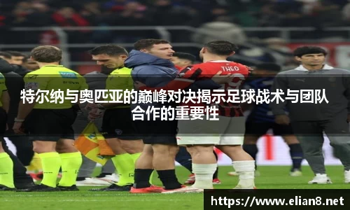 特尔纳与奥匹亚的巅峰对决揭示足球战术与团队合作的重要性