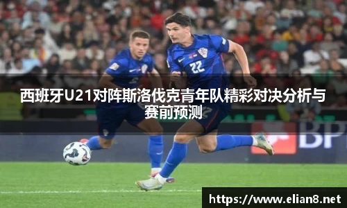 西班牙U21对阵斯洛伐克青年队精彩对决分析与赛前预测