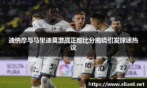 迪纳摩与马里迪莫激战正酣比分揭晓引发球迷热议