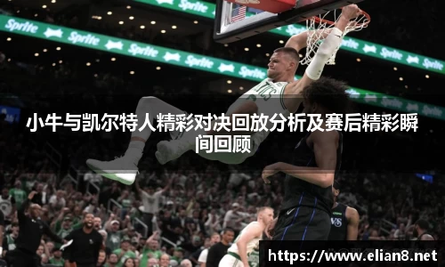 小牛与凯尔特人精彩对决回放分析及赛后精彩瞬间回顾