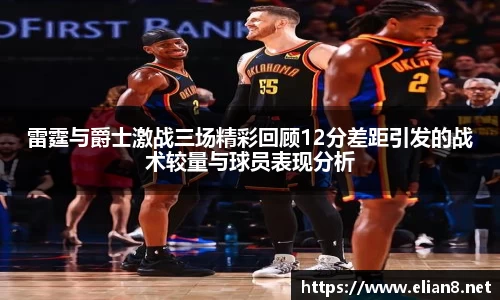 雷霆与爵士激战三场精彩回顾12分差距引发的战术较量与球员表现分析