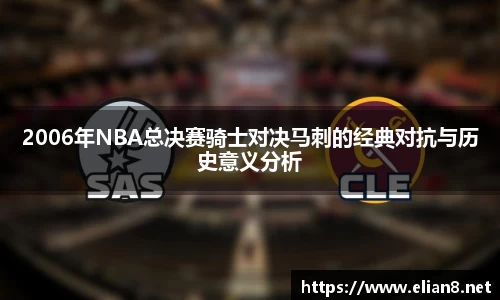 2006年NBA总决赛骑士对决马刺的经典对抗与历史意义分析