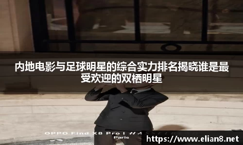 内地电影与足球明星的综合实力排名揭晓谁是最受欢迎的双栖明星
