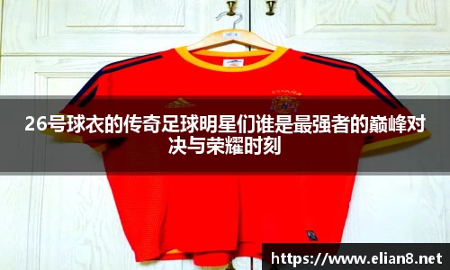 26号球衣的传奇足球明星们谁是最强者的巅峰对决与荣耀时刻